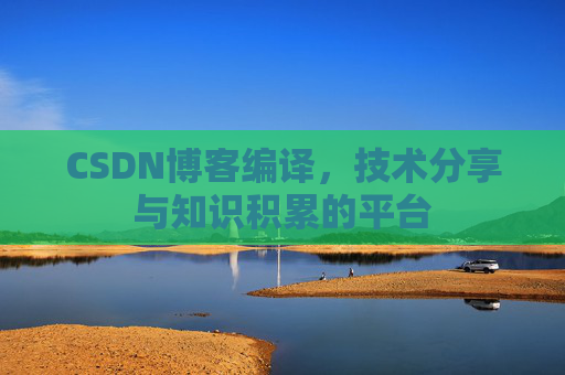 CSDN博客编译，技术分享与知识积累的平台